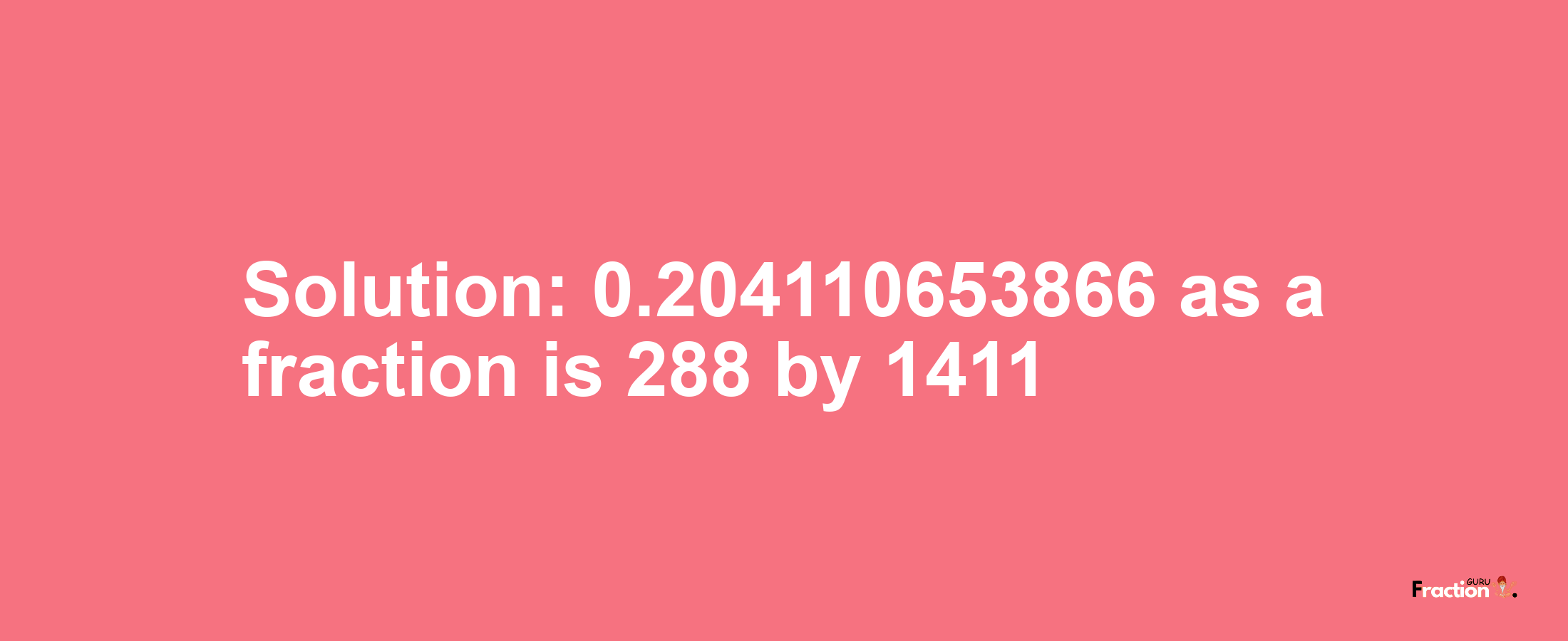 Solution:0.204110653866 as a fraction is 288/1411